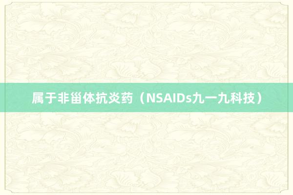 属于非甾体抗炎药(NSAIDs九一九科技)