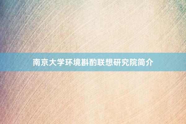 南京大学环境斟酌联想研究院简介