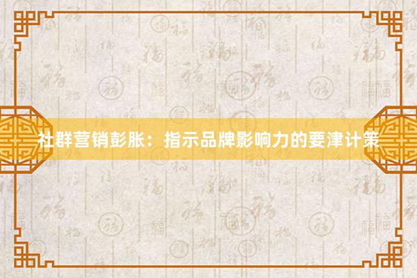 社群营销彭胀：指示品牌影响力的要津计策