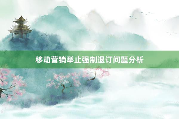 移动营销举止强制退订问题分析